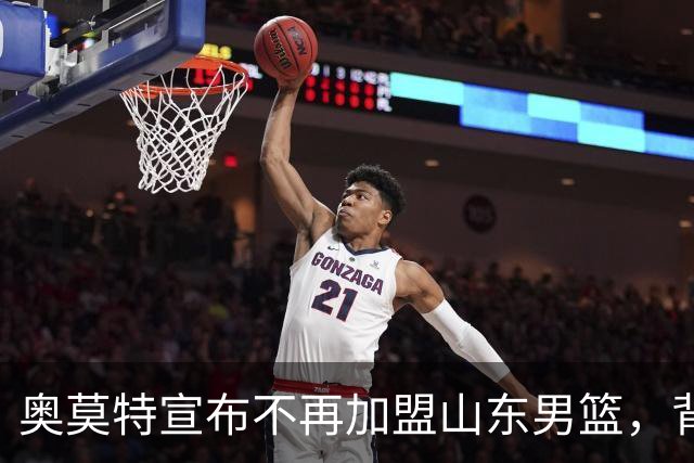 奥莫特宣布不再加盟山东男篮，背后是球迷的强烈反对